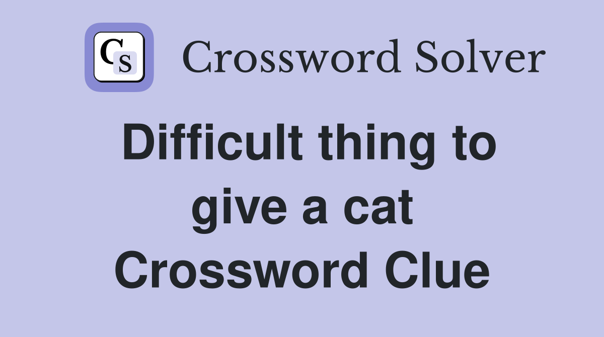 Difficult thing to give a cat Crossword Clue