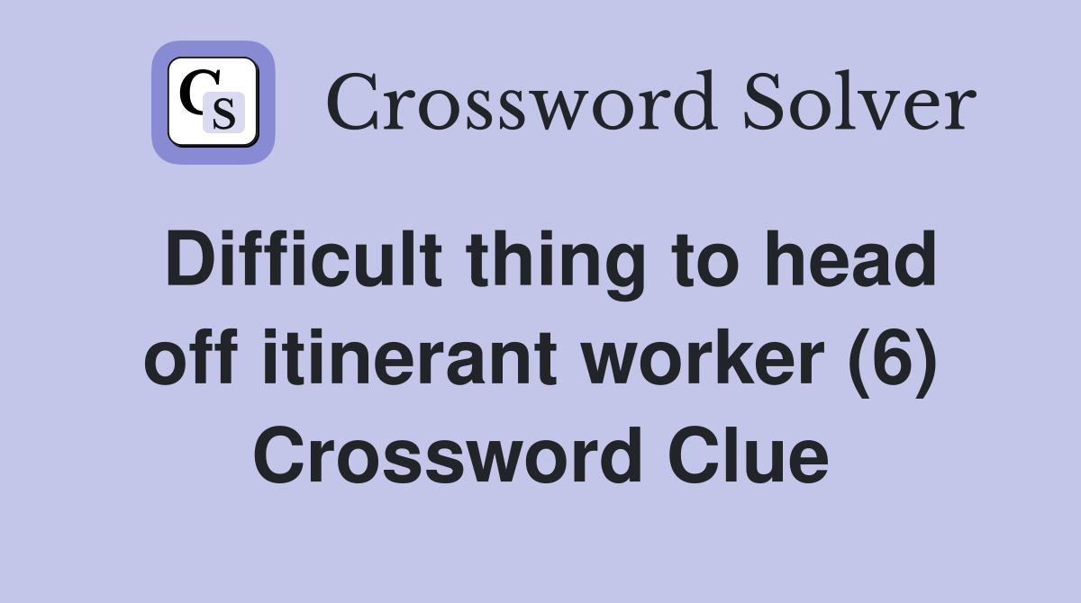 Difficult thing to head off itinerant worker (6) Crossword Clue