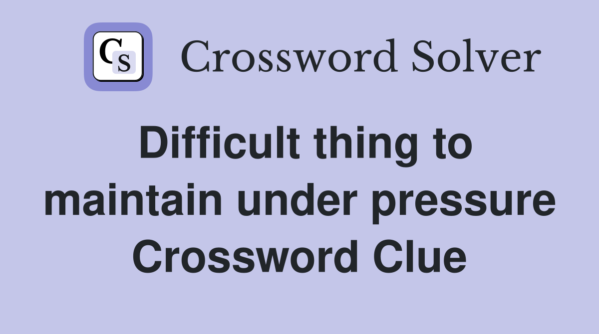 Difficult thing to maintain under pressure Crossword Clue