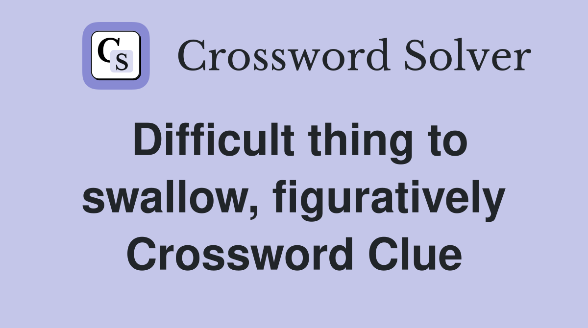 Difficult thing to swallow, figuratively Crossword Clue