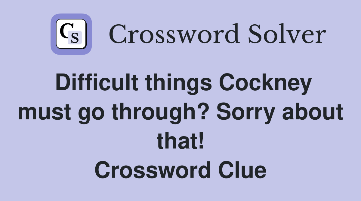 Difficult things Cockney must go through? Sorry about that! Crossword Clue