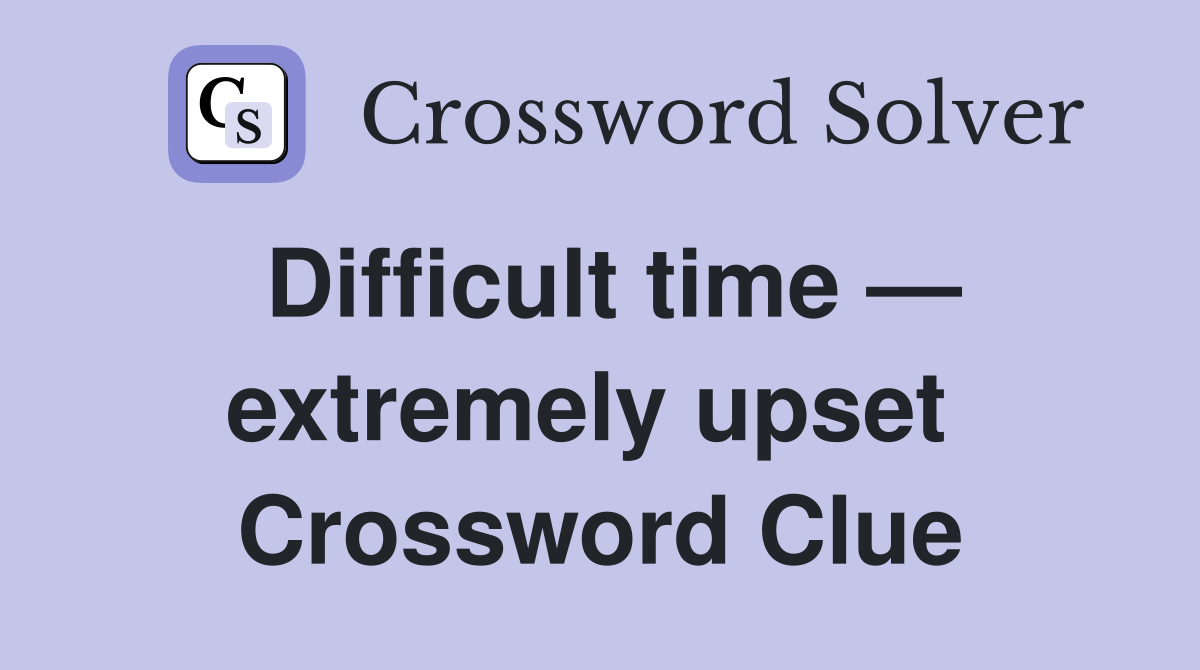 Difficult time — extremely upset  Crossword Clue