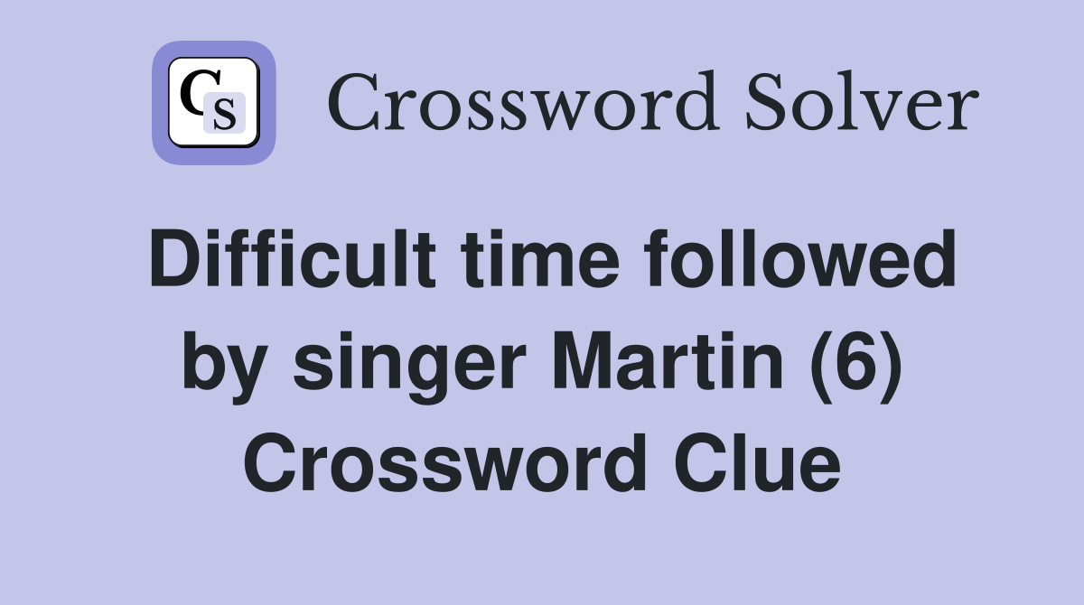 Difficult time followed by singer Martin (6) Crossword Clue