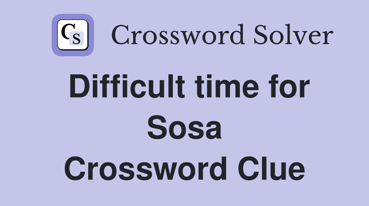 Difficult time for Sosa Crossword Clue
