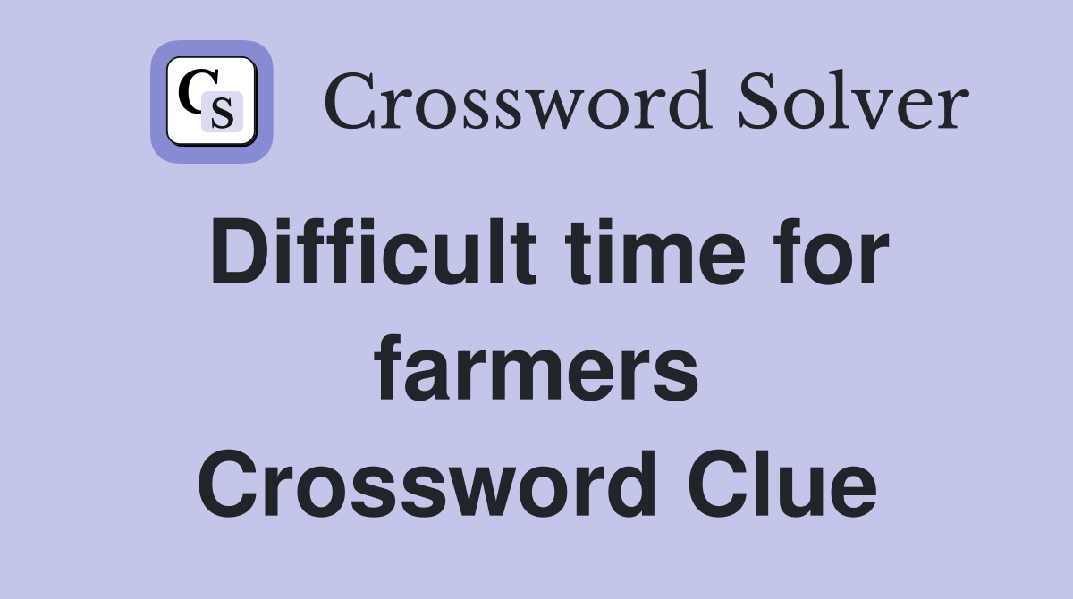 Difficult time for farmers Crossword Clue