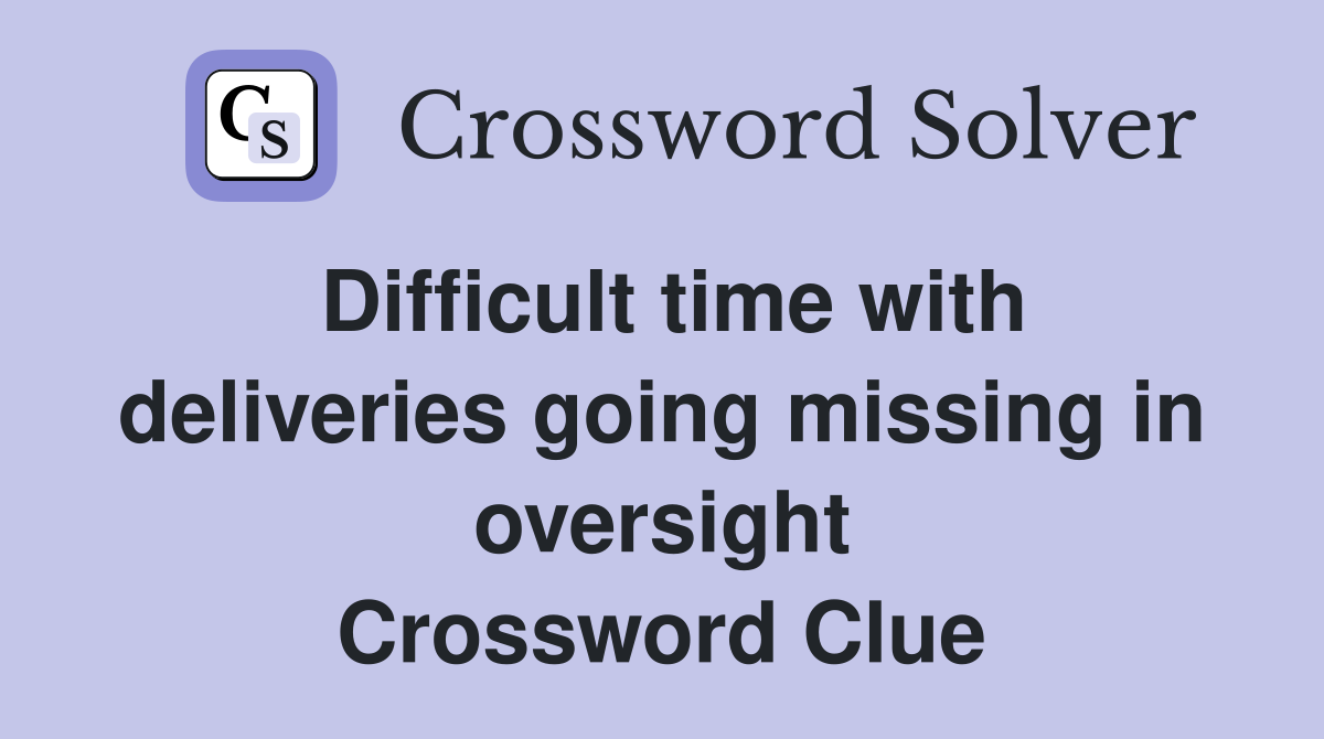 Difficult time with deliveries going missing in oversight Crossword Clue