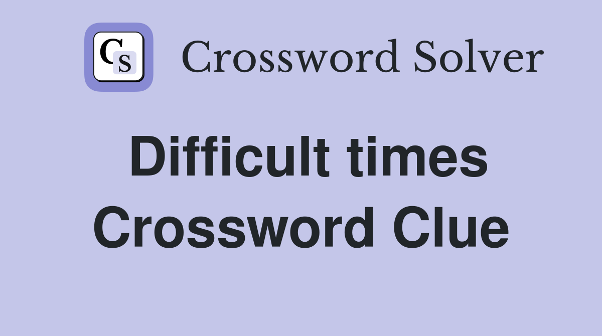 Difficult times Crossword Clue
