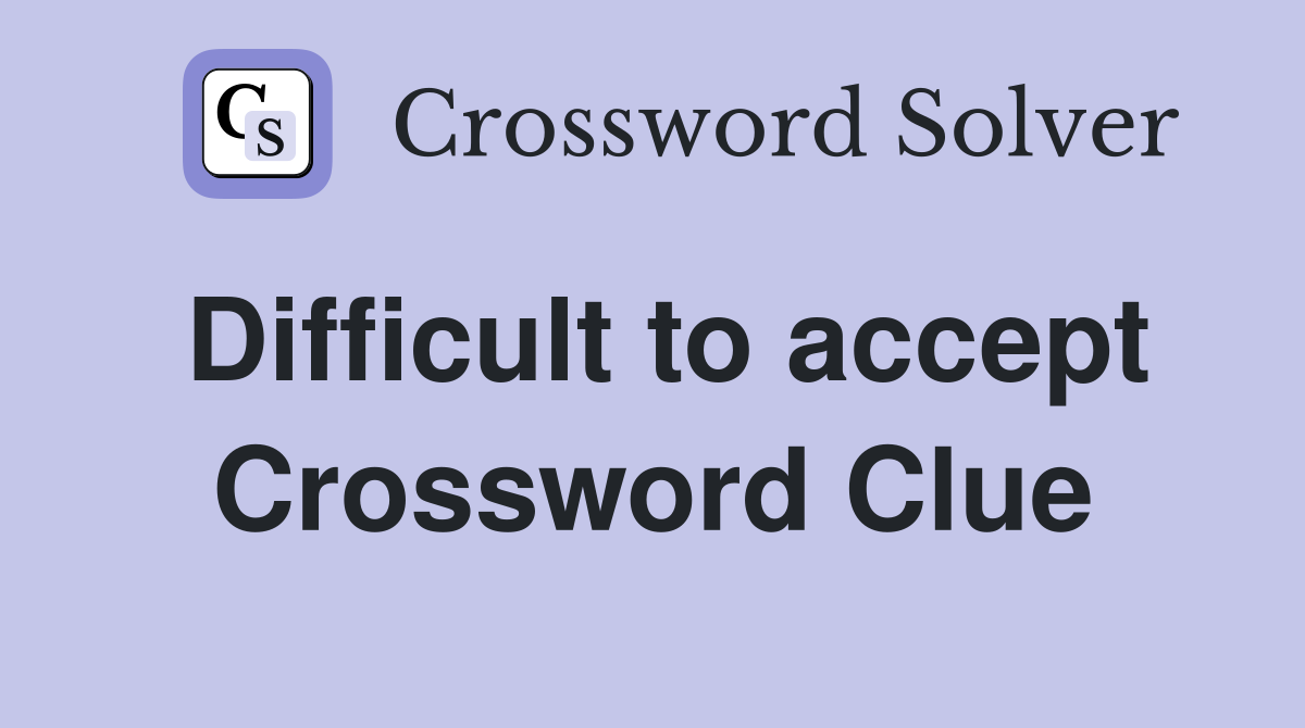 Difficult to accept Crossword Clue