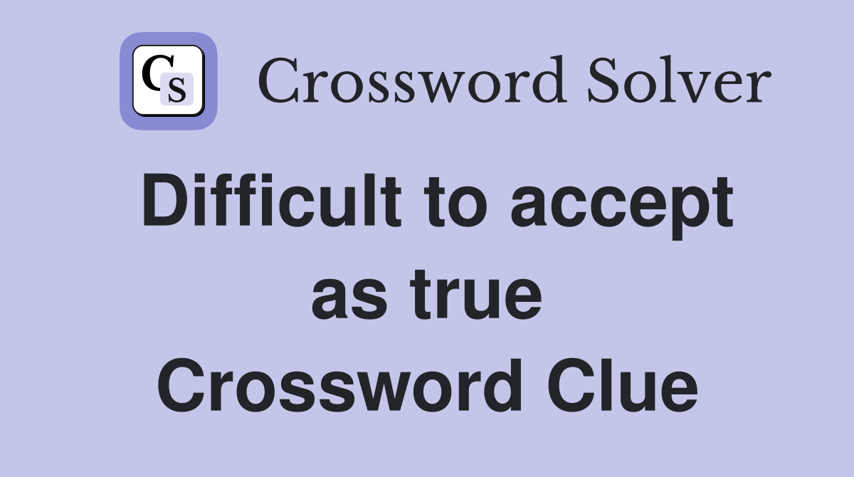 Difficult to accept as true Crossword Clue