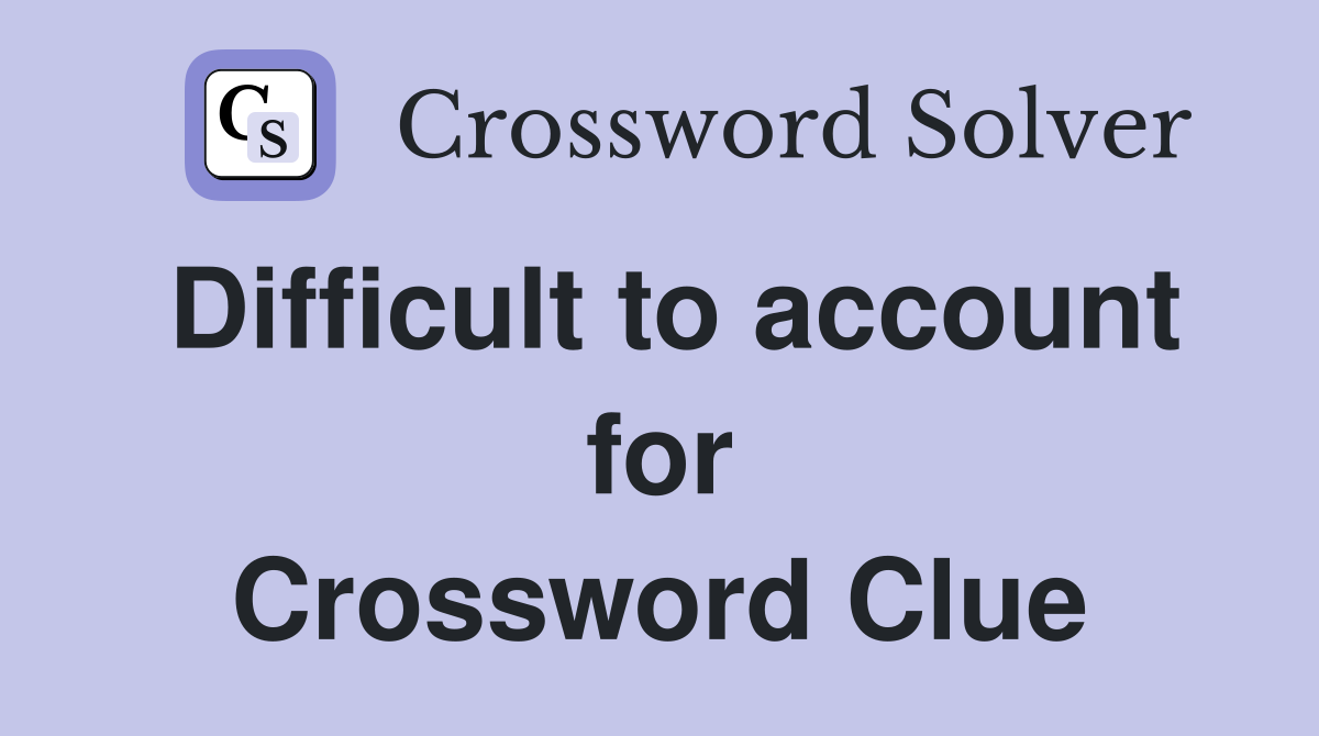 Difficult to account for Crossword Clue