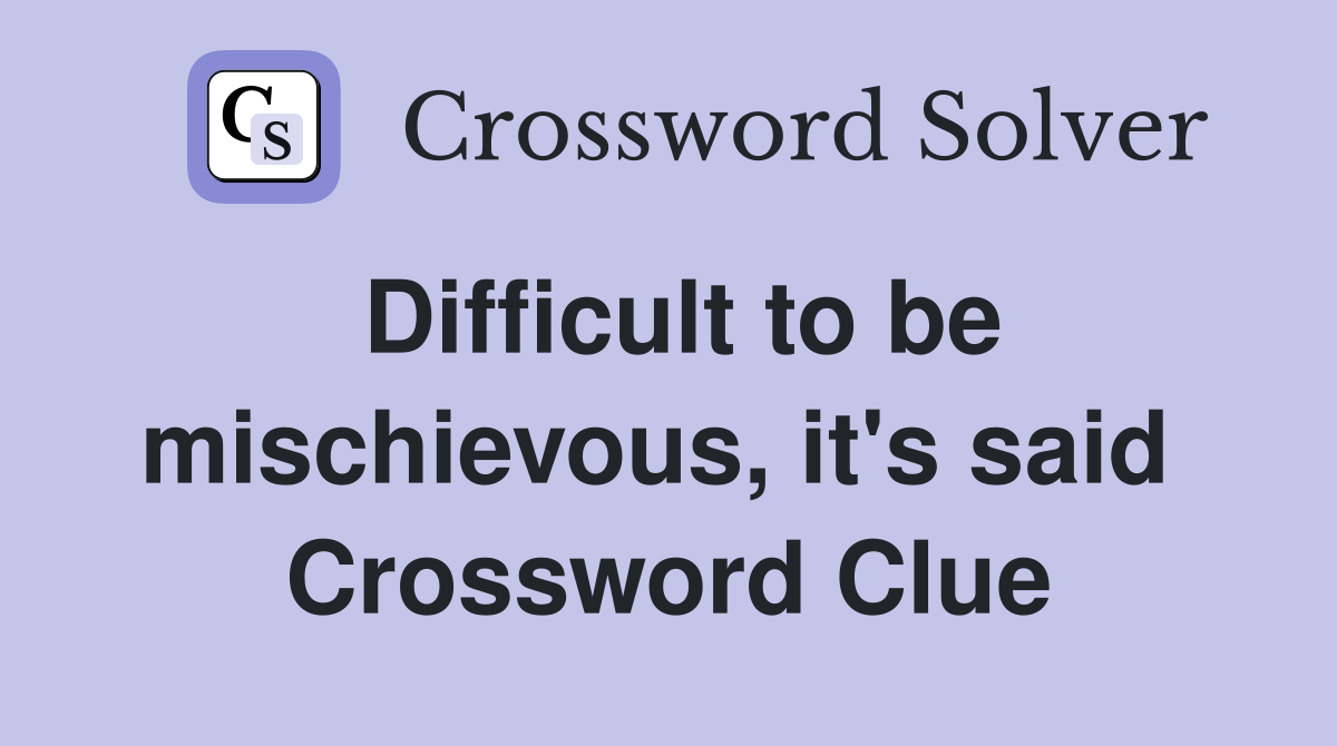 Difficult to be mischievous, it's said  Crossword Clue