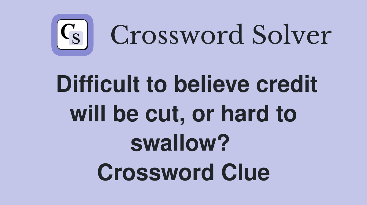 Difficult to believe credit will be cut, or hard to swallow?  Crossword Clue