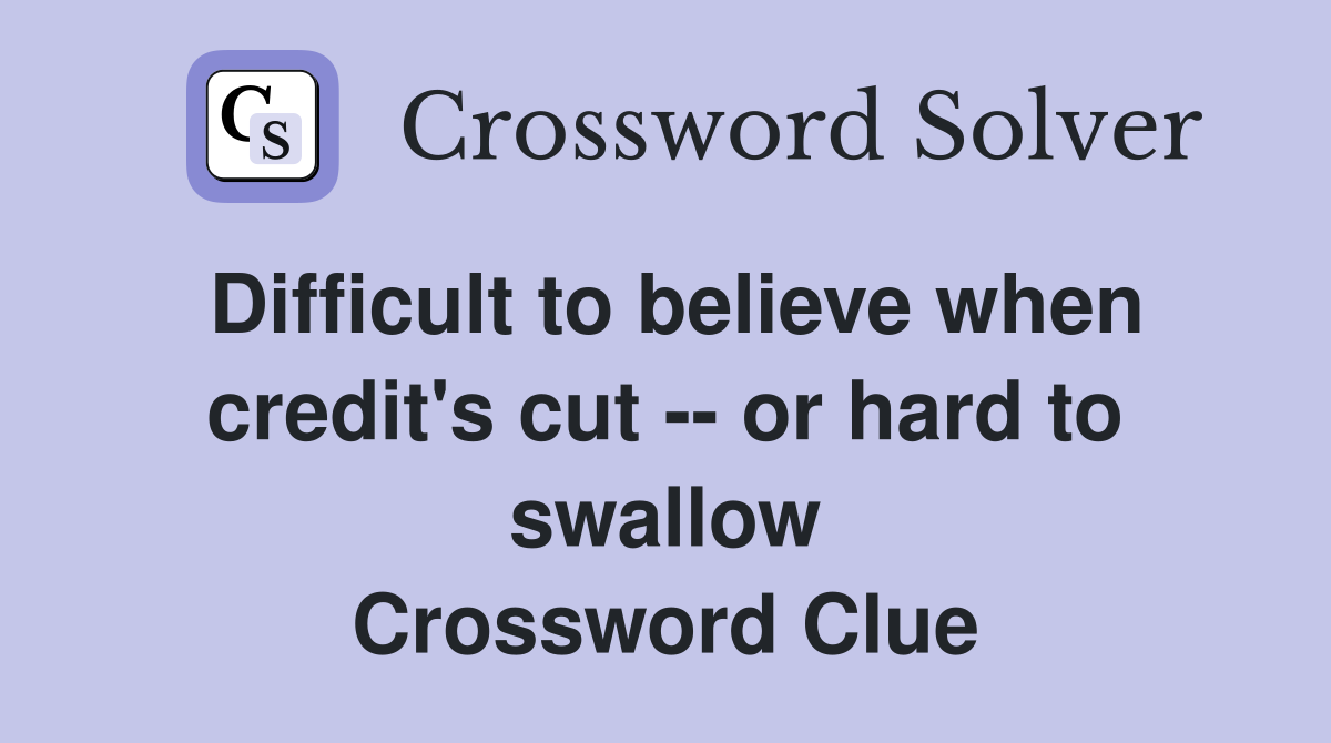 Difficult to believe when credit's cut -- or hard to swallow Crossword Clue