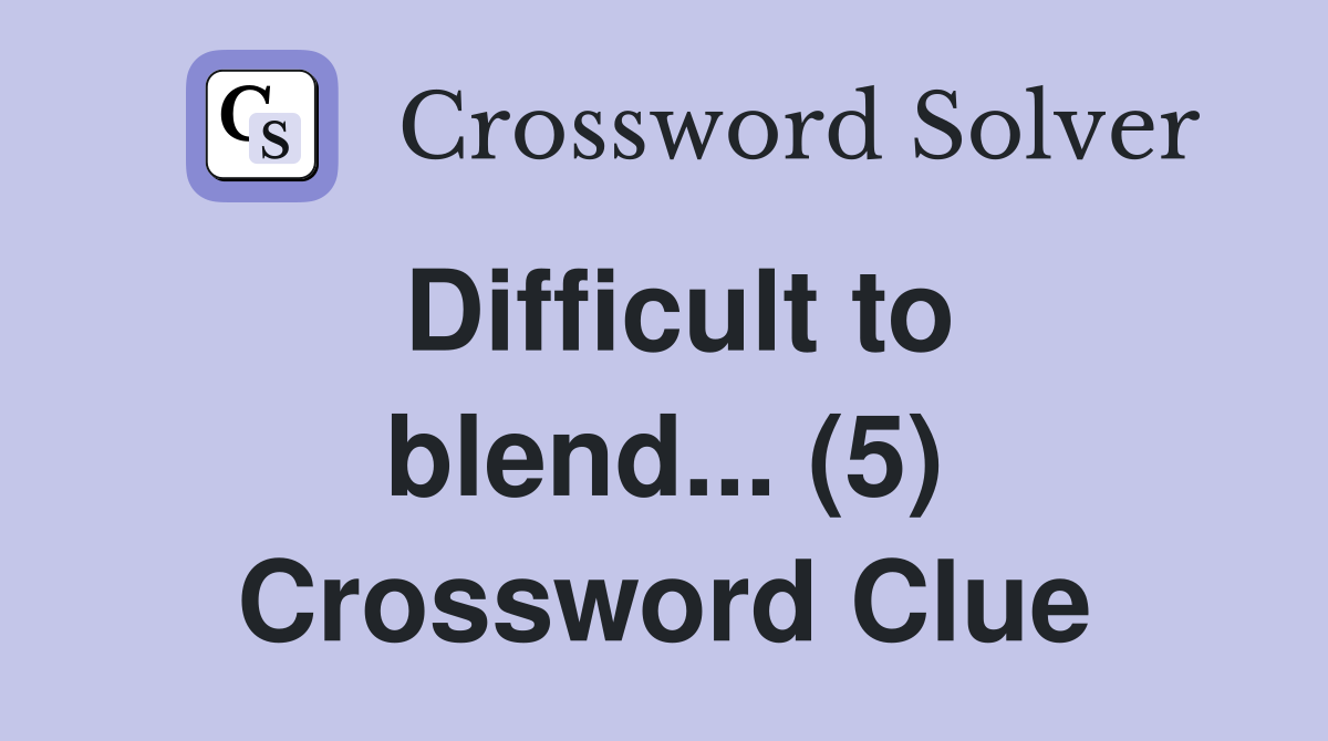 Difficult to blend... (5) Crossword Clue