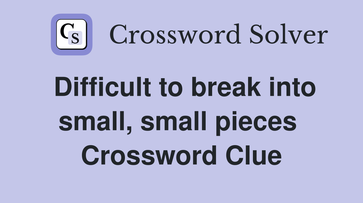 Difficult to break into small, small pieces  Crossword Clue