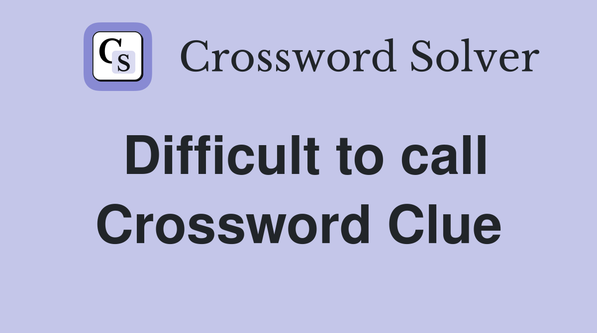 Difficult to call Crossword Clue