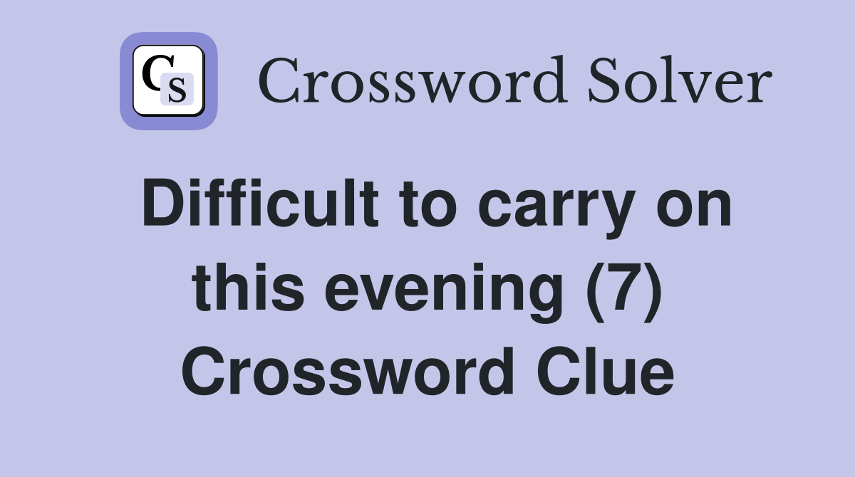 Difficult to carry on this evening (7) Crossword Clue