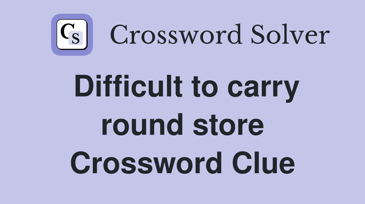 Difficult to carry round store Crossword Clue