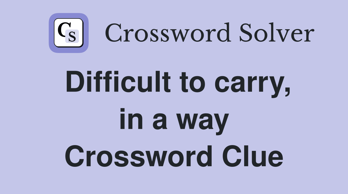 Difficult to carry, in a way Crossword Clue
