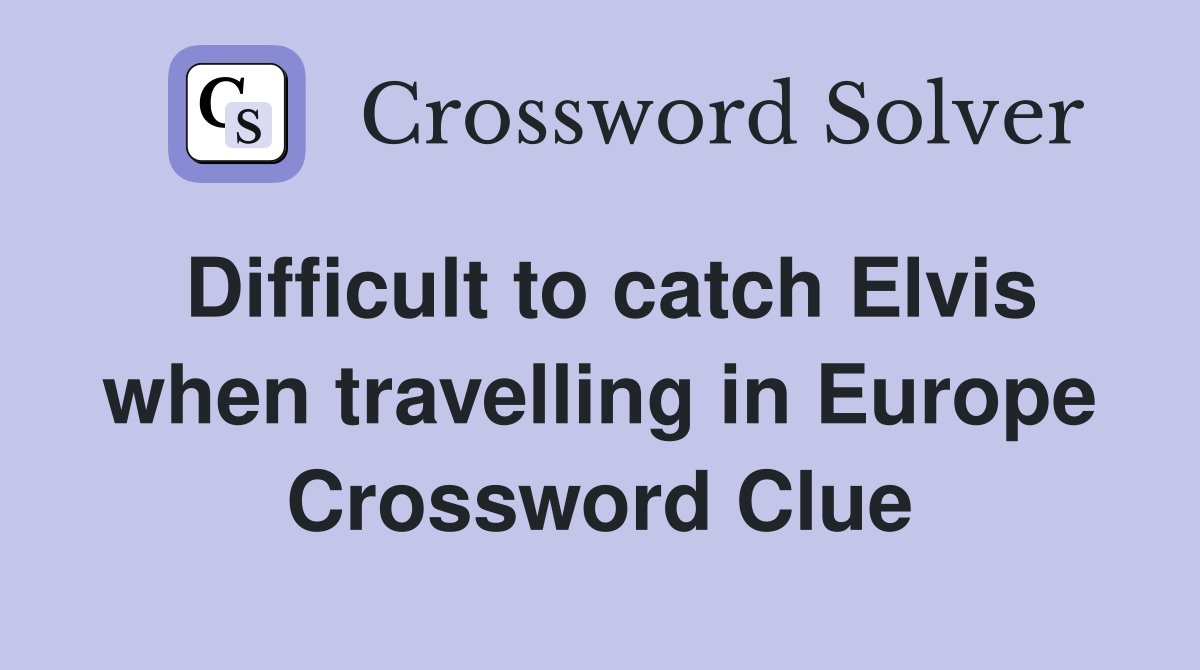 Difficult to catch Elvis when travelling in Europe Crossword Clue