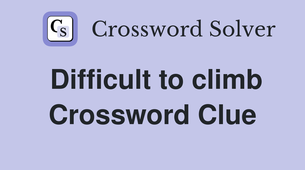 Difficult to climb Crossword Clue