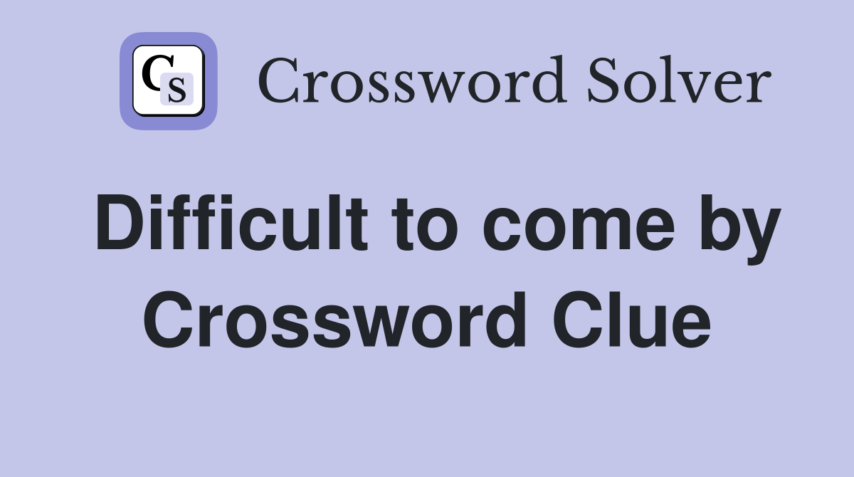 Difficult to come by Crossword Clue