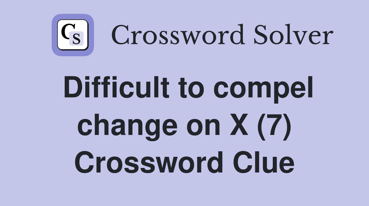 Difficult to compel change on X (7) Crossword Clue