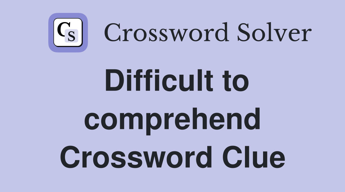 Difficult to comprehend Crossword Clue