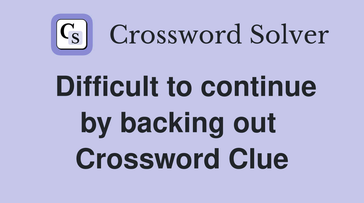 Difficult to continue by backing out  Crossword Clue