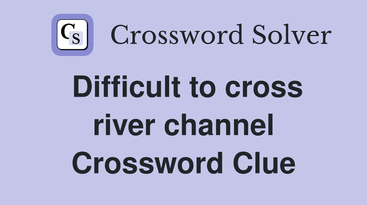 Difficult to cross river channel Crossword Clue