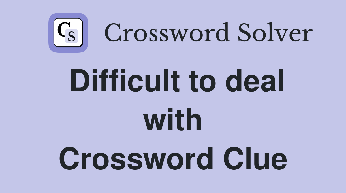 Difficult to deal with Crossword Clue