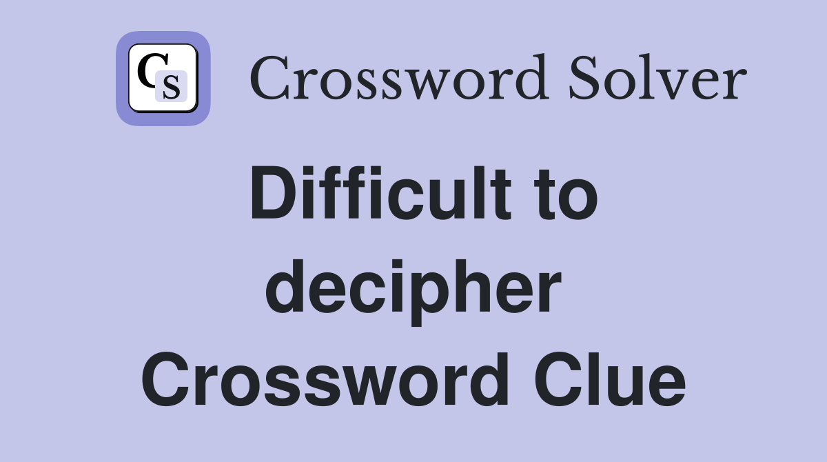 Difficult to decipher Crossword Clue