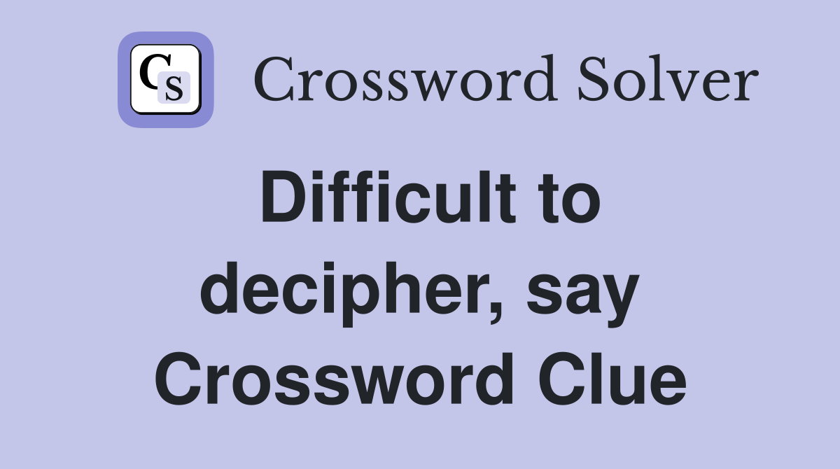 Difficult to decipher, say Crossword Clue