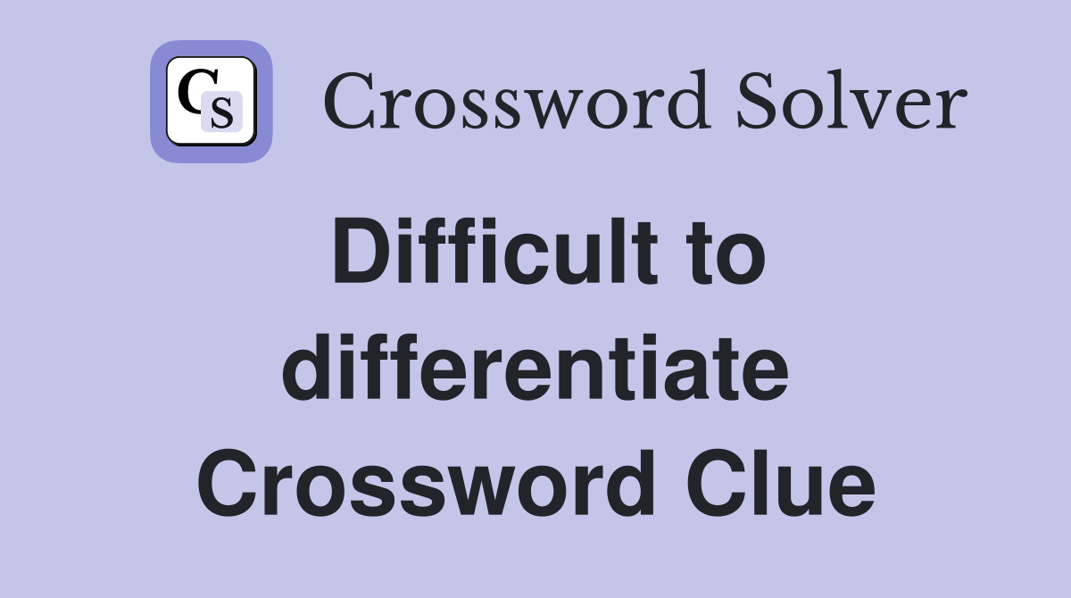 Difficult to differentiate Crossword Clue