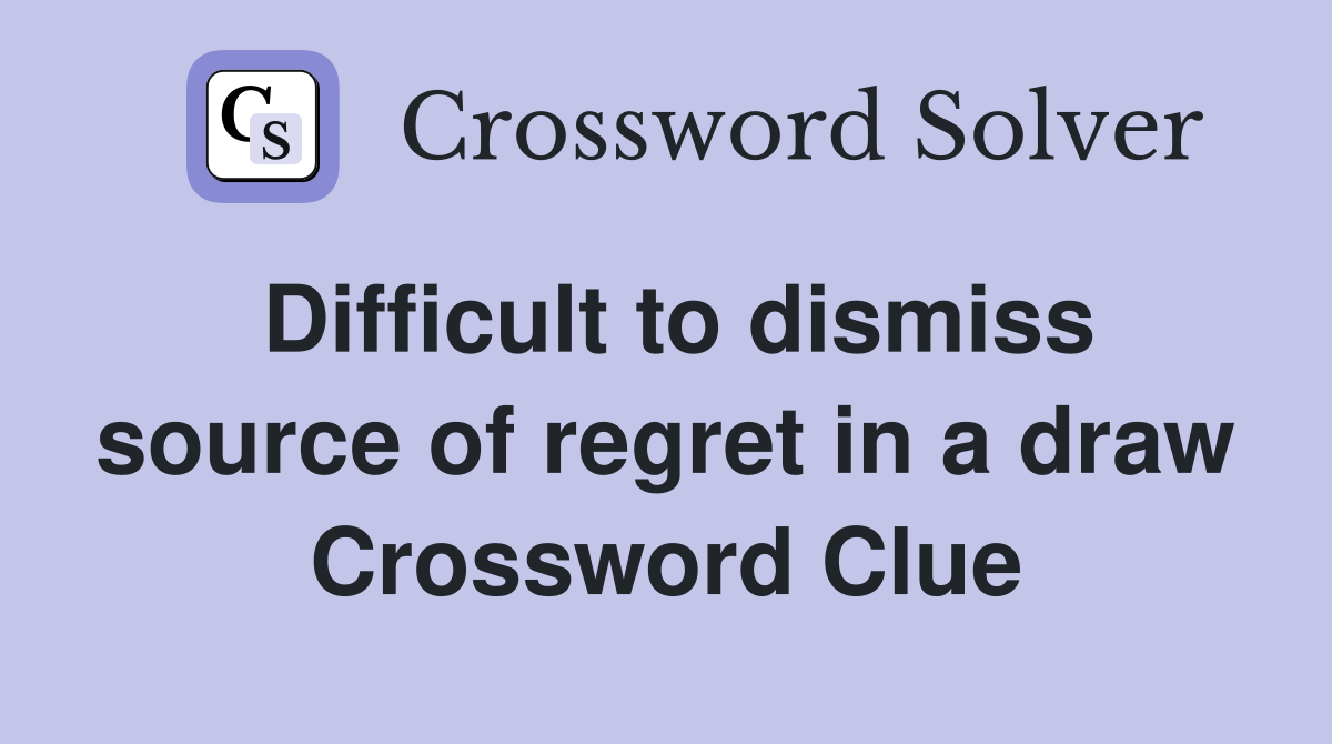 Difficult to dismiss source of regret in a draw Crossword Clue
