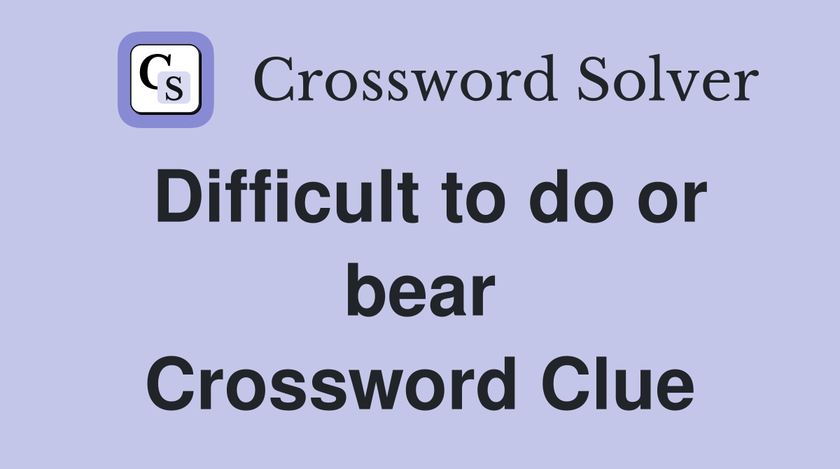 Difficult to do or bear Crossword Clue