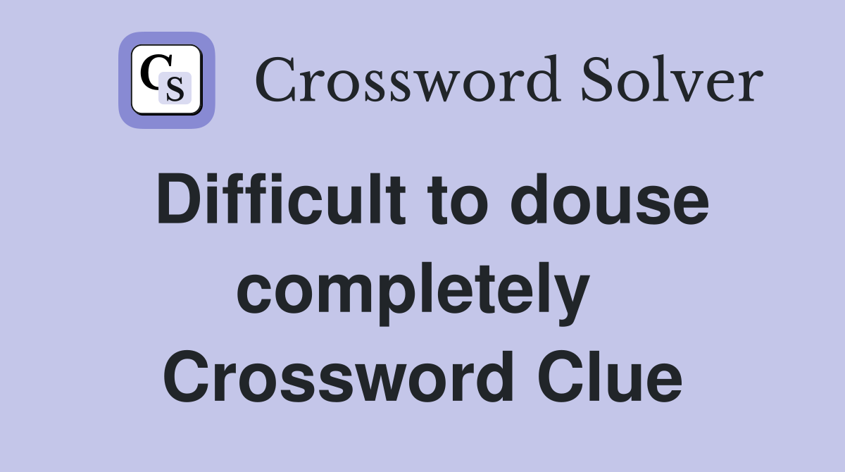 Difficult to douse completely  Crossword Clue