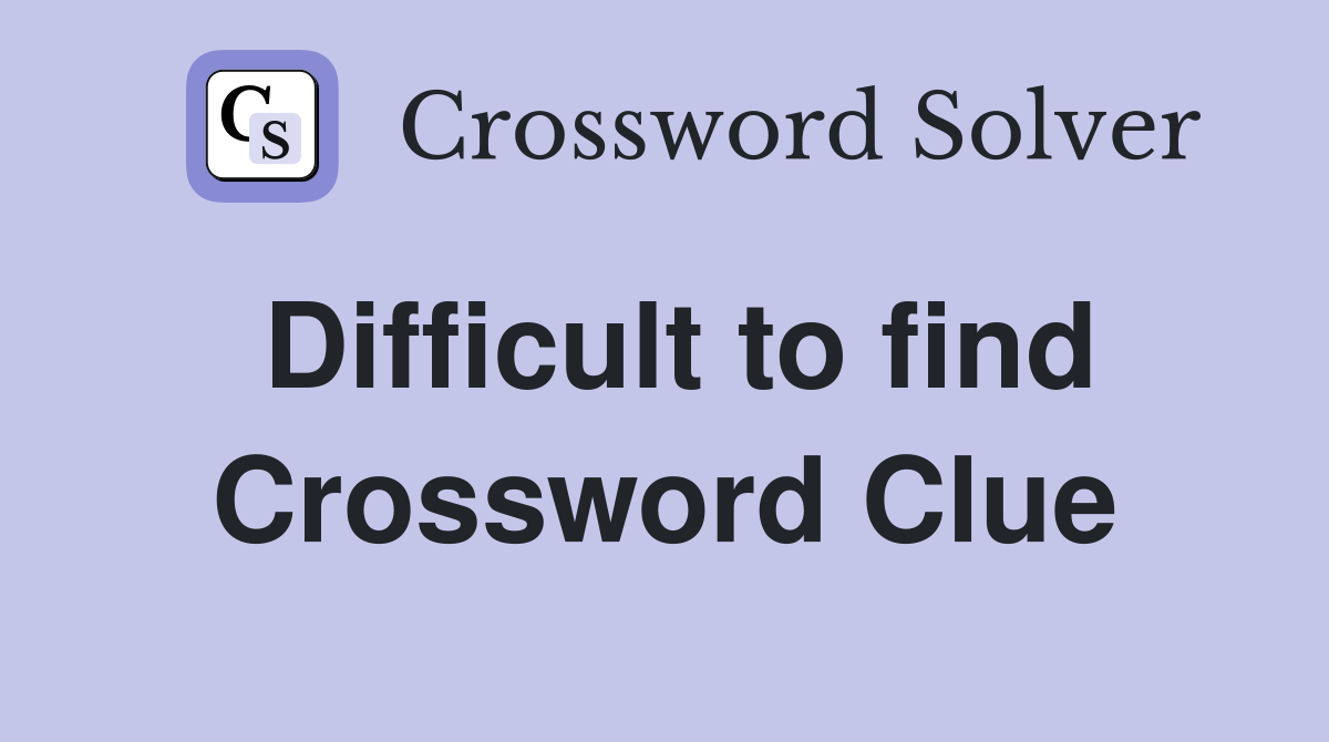 Difficult to find Crossword Clue