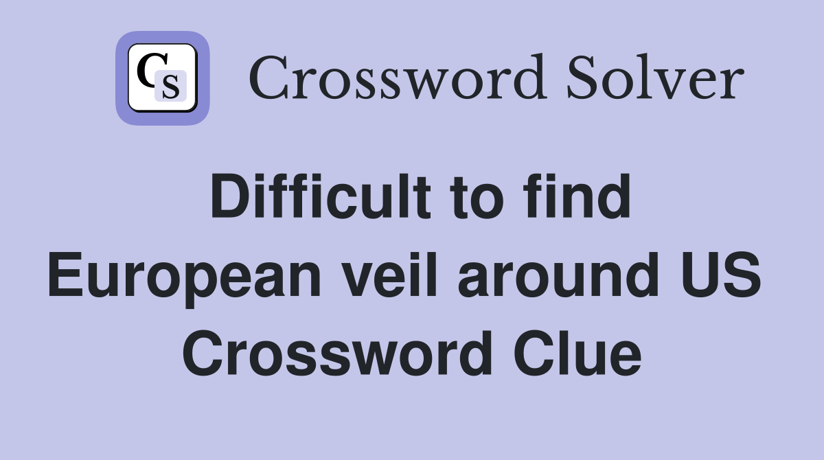 Difficult to find European veil around US  Crossword Clue