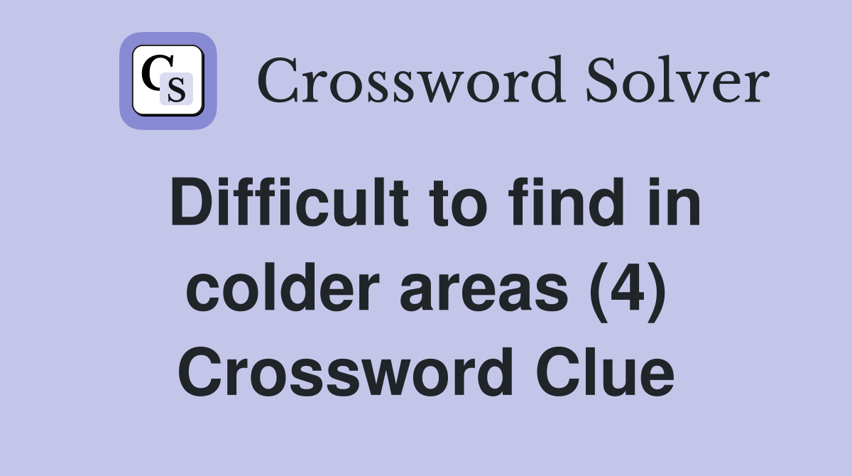 Difficult to find in colder areas (4) Crossword Clue