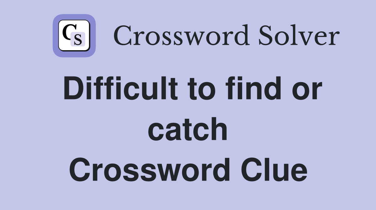 Difficult to find or catch Crossword Clue