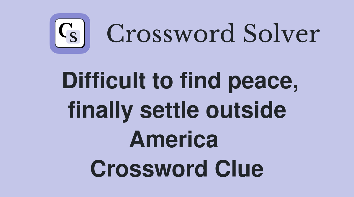 Difficult to find peace, finally settle outside America  Crossword Clue