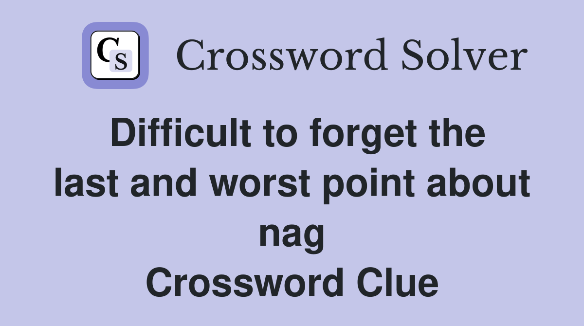 Difficult to forget the last and worst point about nag Crossword Clue
