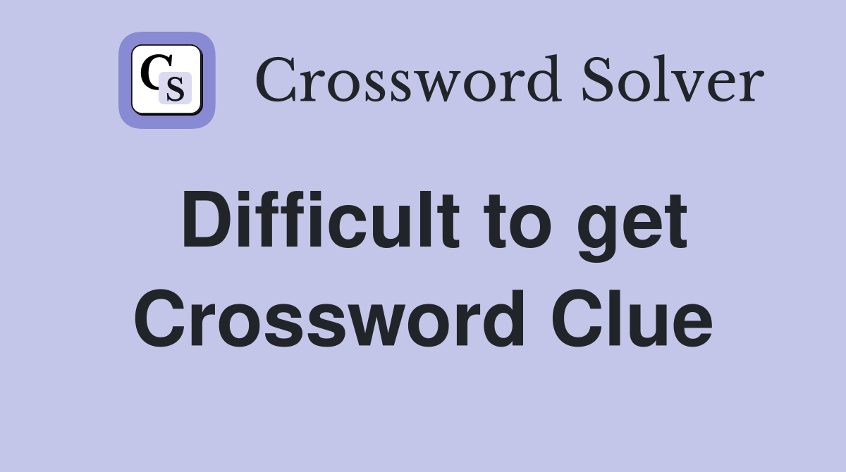 Difficult to get Crossword Clue