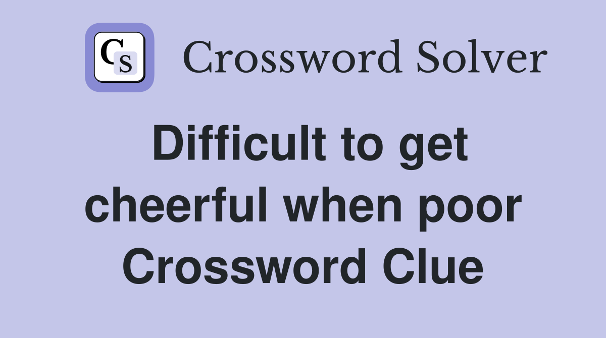 Difficult to get cheerful when poor Crossword Clue
