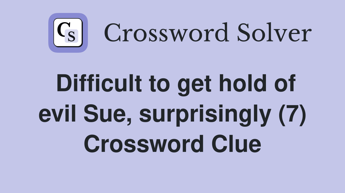 Difficult to get hold of evil Sue, surprisingly (7) Crossword Clue