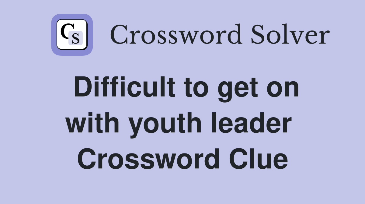 Difficult to get on with youth leader  Crossword Clue