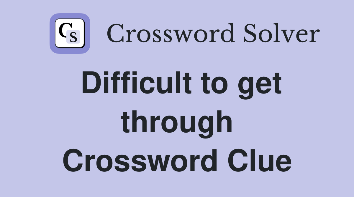 Difficult to get through Crossword Clue