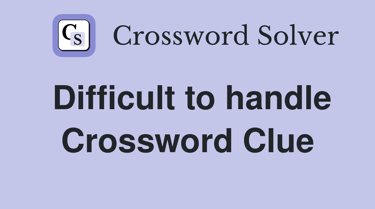 Difficult to handle Crossword Clue