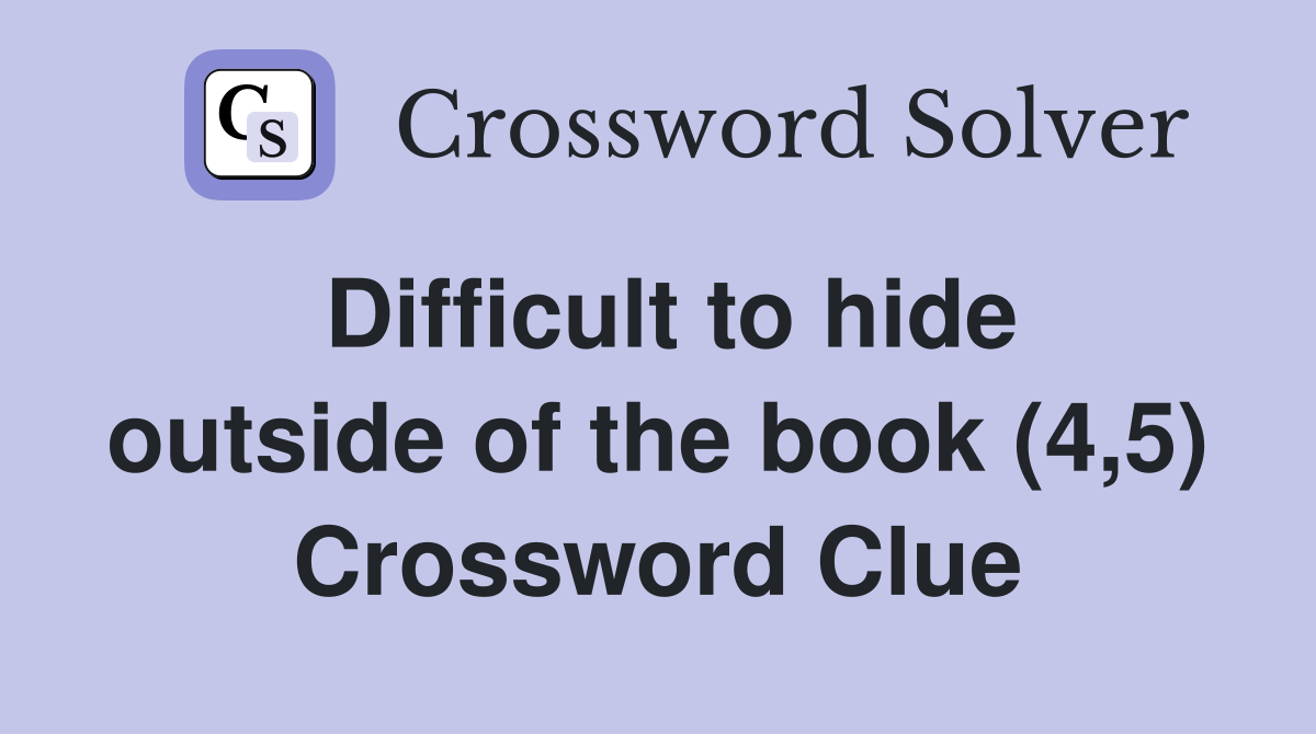 Difficult to hide outside of the book (4,5) Crossword Clue